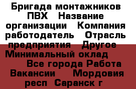 Бригада монтажников ПВХ › Название организации ­ Компания-работодатель › Отрасль предприятия ­ Другое › Минимальный оклад ­ 90 000 - Все города Работа » Вакансии   . Мордовия респ.,Саранск г.